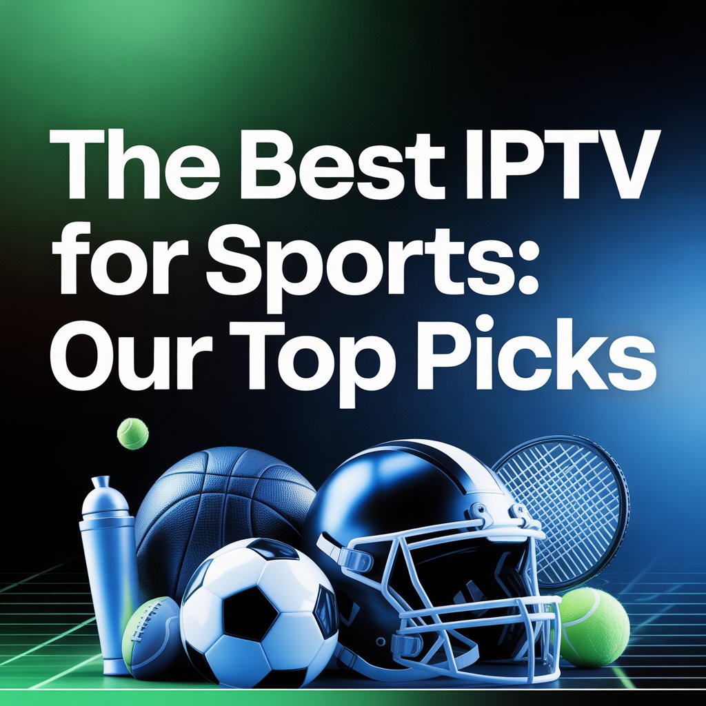 Best IPTV for Sports: The Ultimate Guide to Live Sports Streaming in 2025